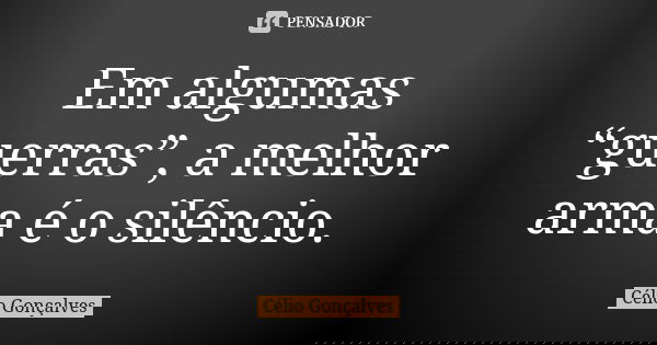 Em algumas “guerras”, a melhor arma é o silêncio.... Frase de Célio Gonçalves.