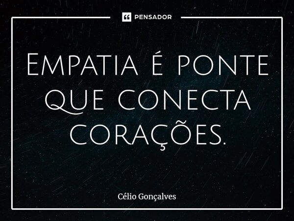 ⁠Empatia é ponte que conecta corações.... Frase de Célio Gonçalves.