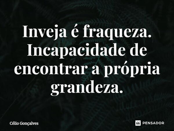 ⁠Inveja é fraqueza. Incapacidade de encontrar a própria grandeza.... Frase de Célio Gonçalves.