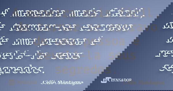A maneira mais fácil, de tornar-se escravo de uma pessoa é revelá-la seus segredos.... Frase de Célio Montagna.