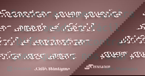 Encontrar quem queira ser amado é fácil. Difícil é encontrar quem queira nos amar.... Frase de Célio Montagna.