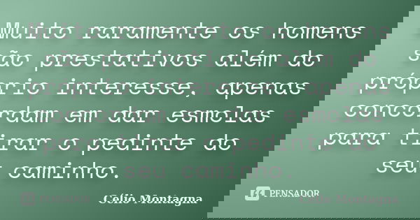 Muito raramente os homens são prestativos além do próprio interesse, apenas concordam em dar esmolas para tirar o pedinte do seu caminho.... Frase de Célio Montagna.