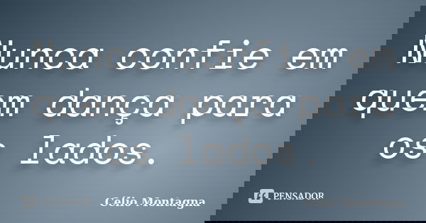Nunca confie em quem dança para os lados.... Frase de Célio Montagna.