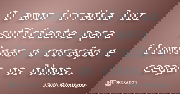 O amor irradia luz suficiente para iluminar o coração e cegar os olhos.... Frase de Célio Montagna.