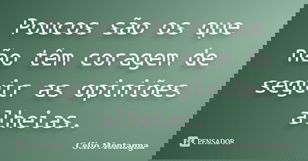 Poucos são os que não têm coragem de seguir as opiniões alheias.... Frase de Célio Montagna.