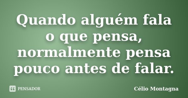 Quando alguém fala o que pensa, normalmente pensa pouco antes de falar.... Frase de Célio Montagna.