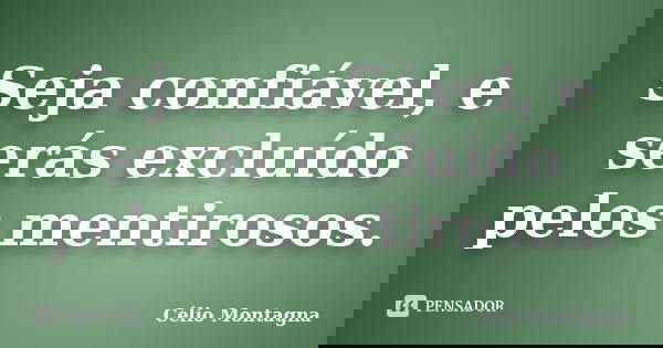 Seja confiável, e serás excluído pelos mentirosos.... Frase de Célio Montagna.