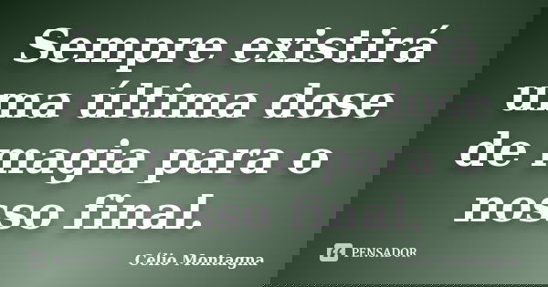 Sempre existirá uma última dose de magia para o nosso final.... Frase de Célio Montagna.