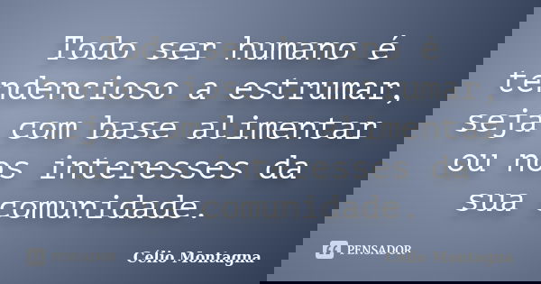 Todo ser humano é tendencioso a estrumar, seja com base alimentar ou nos interesses da sua comunidade.... Frase de Célio Montagna.
