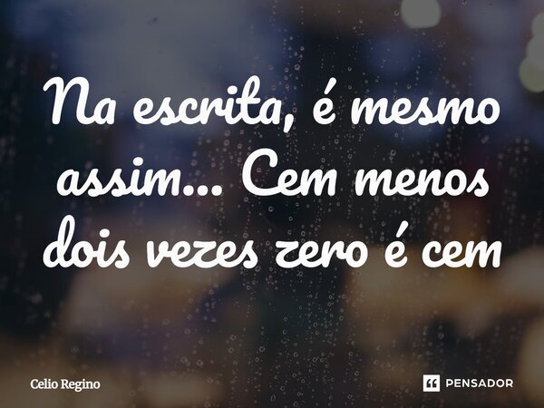 ⁠Na escrita, é mesmo assim... Cem menos dois vezes zero é cem... Frase de Celio Regino.