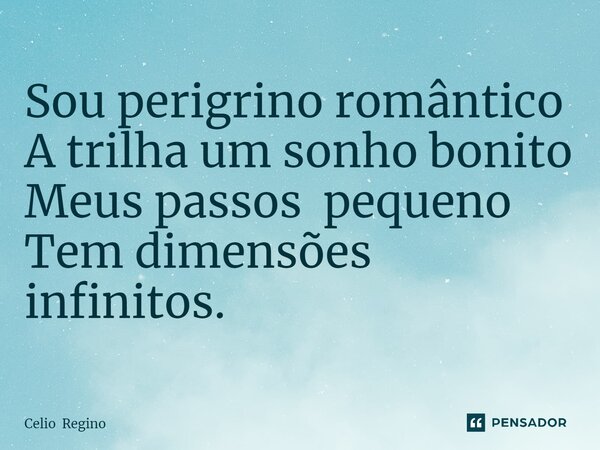 ⁠Sou perigrino romântico A trilha um sonho bonito Meus passos pequeno Tem dimensões infinitos.... Frase de Celio Regino.