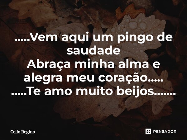 ⁠.....Vem aqui um pingo de saudade Abraça minha alma e alegra meu coração..... .....Te amo muito beijos.......... Frase de Celio Regino.