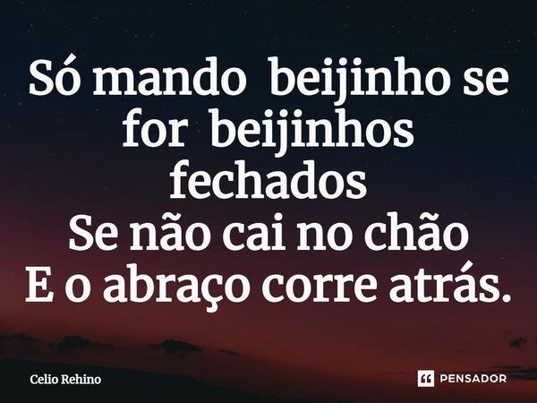 ⁠Só mando beijinho se for beijinhos fechados Se não cai no chão E o abraço corre atrás.... Frase de Celio Rehino.