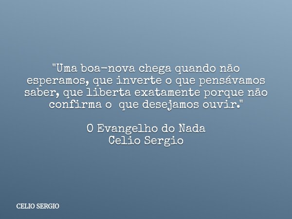 "Uma boa-novachega quando não esperamos, que inverte o que pensávamos saber,que liberta exatamente porque não confirma o que desejamos ouvir." O Evang... Frase de CELIO SERGIO.
