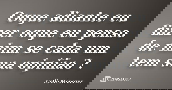Oque adiante eu dizer oque eu penso de mim se cada um tem sua opinião ?... Frase de Cello Menezes.
