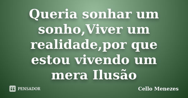 Queria sonhar um sonho,Viver um realidade,por que estou vivendo um mera Ilusão... Frase de Cello Menezes.