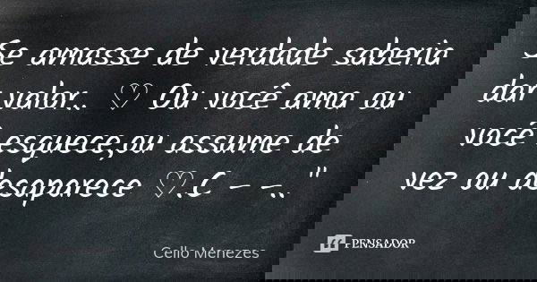 Se amasse de verdade saberia dar valor.. ♡ Ou você ama ou você esquece,ou assume de vez ou desaparece ♡.C - -.."... Frase de Cello Menezes.
