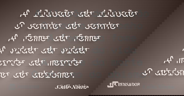 A ilusão da ilusão O sonho do sonho A fome da fome A vida da vida A morte da morte O abismo do abismo.... Frase de Cello Vieira.