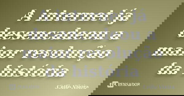 A internet já desencadeou a maior revolução da história... Frase de Cello Vieira.