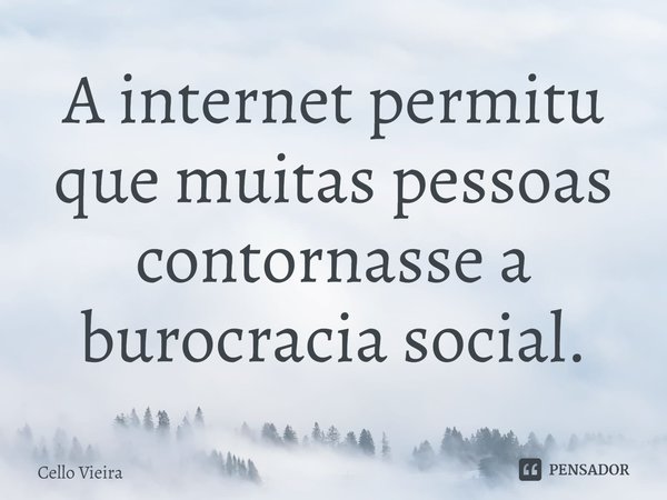 ⁠A internet permitu que muitas pessoas contornasse a burocracia social.... Frase de Cello Vieira.
