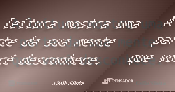 A leitura mostra uma parte da sua mente que você desconhece.... Frase de Cello Vieira.