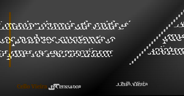 A maior ironia da vida é que os pobres sustenta o sistema que os escravizam.... Frase de Cello Vieira.