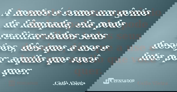 A mente é como um gênio da lâmpada, ela pode realizar todos seus desejos, dês que a use e lute por aquilo que você quer.... Frase de Cello Vieira.
