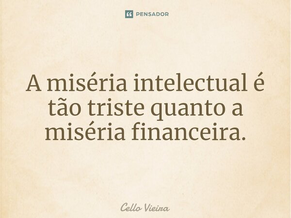 ⁠A miséria intelectual é tão triste quanto a miséria financeira.... Frase de Cello Vieira.