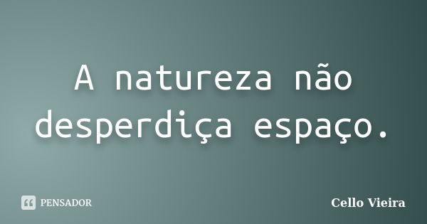 A natureza não desperdiça espaço.... Frase de Cello Vieira.