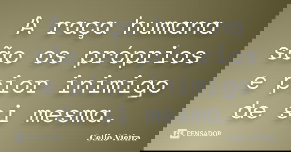 A raça humana são os próprios e pior inimigo de si mesma.... Frase de Cello Vieira.
