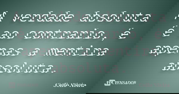 A verdade absoluta é ao contrario, é apenas a mentira absoluta.... Frase de Cello Vieira.