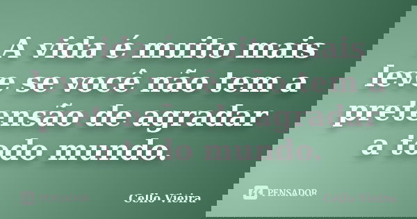 A vida é muito mais leve se você não tem a pretensão de agradar a todo mundo.... Frase de Cello Vieira.