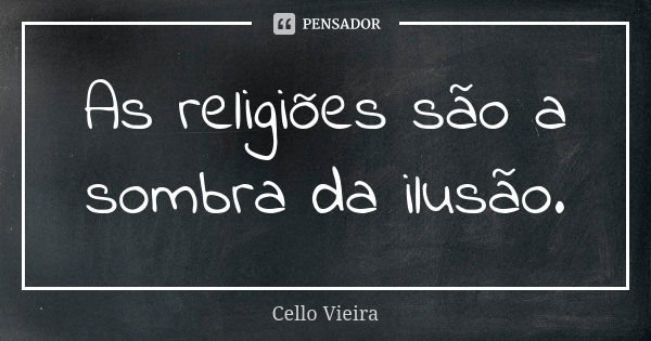 As religiões são a sombra da ilusão.... Frase de Cello Vieira.