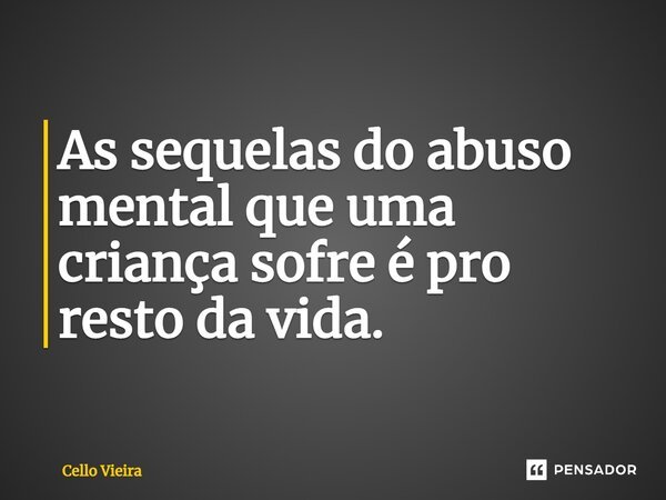 ⁠As sequelas do abuso mental que uma criança sofre é pro resto da vida.... Frase de Cello Vieira.