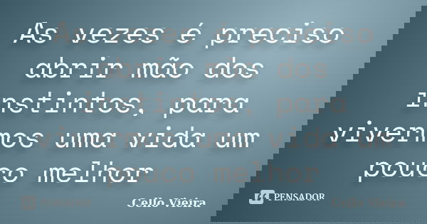 As vezes é preciso abrir mão dos instintos, para vivermos uma vida um pouco melhor... Frase de Cello Vieira.