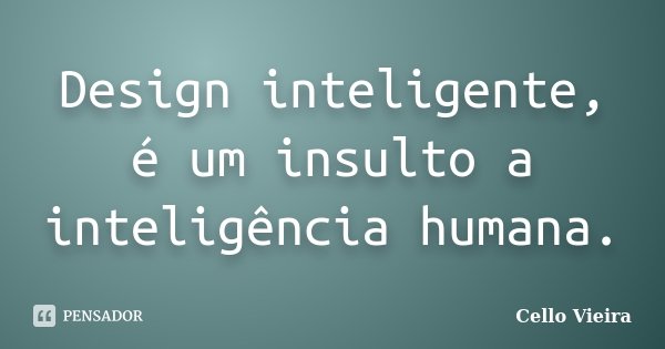 Design inteligente, é um insulto a inteligência humana.... Frase de Cello Vieira.