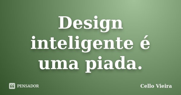 Design inteligente é uma piada.... Frase de Cello Vieira.