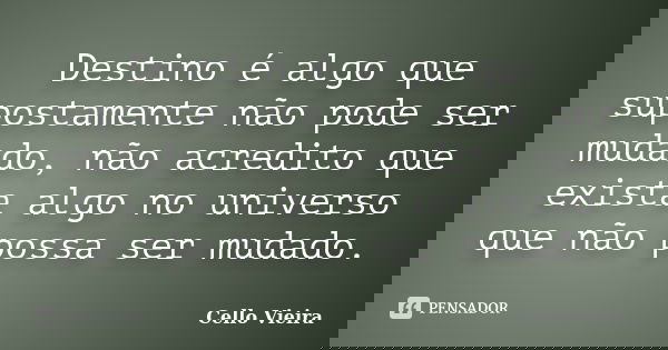 Destino é algo que supostamente não pode ser mudado, não acredito que exista algo no universo que não possa ser mudado.... Frase de Cello Vieira.
