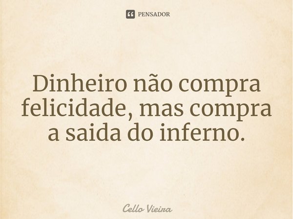 ⁠Dinheiro não compra felicidade, mas compra a saida do inferno.... Frase de Cello Vieira.