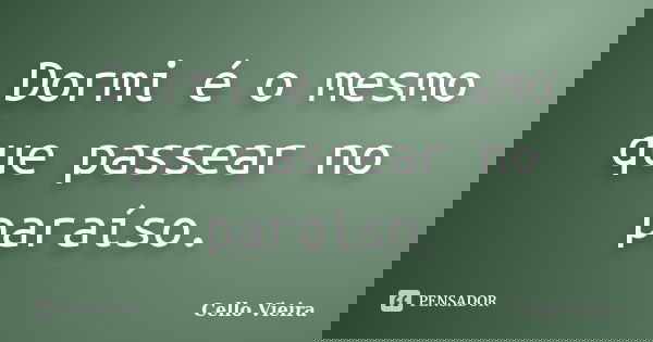 Dormi é o mesmo que passear no paraíso.... Frase de Cello Vieira.