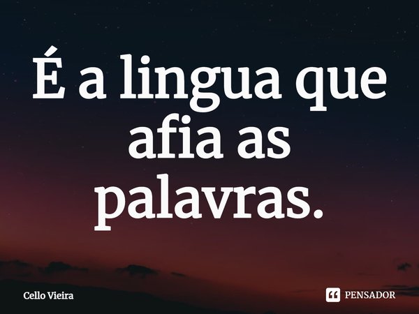 ⁠É a lingua que afia as palavras.... Frase de Cello Vieira.