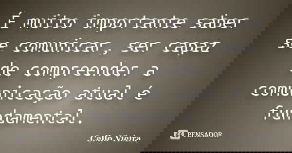 É muito importante saber se comunicar, ser capaz de compreender a comunicação atual é fundamental.... Frase de Cello Vieira.