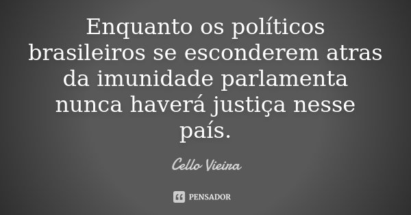 Enquanto os políticos brasileiros se esconderem atras da imunidade parlamenta nunca haverá justiça nesse país.... Frase de Cello Vieira.