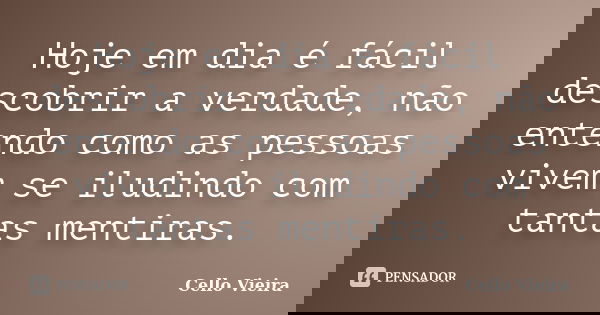 Hoje em dia é fácil descobrir a verdade, não entendo como as pessoas vivem se iludindo com tantas mentiras.... Frase de Cello Vieira.
