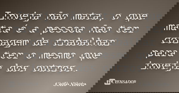 Inveja não mata, o que mata é a pessoa não ter coragem de trabalhar para ter o mesmo que inveja dos outros.... Frase de Cello Vieira.