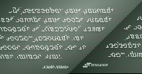 Já percebeu que quando você sonha que esta voado a sensação é incrível como pode estar gravado no cérebro essa sensação se o ser humano nunca vou.... Frase de Cello Vieira.