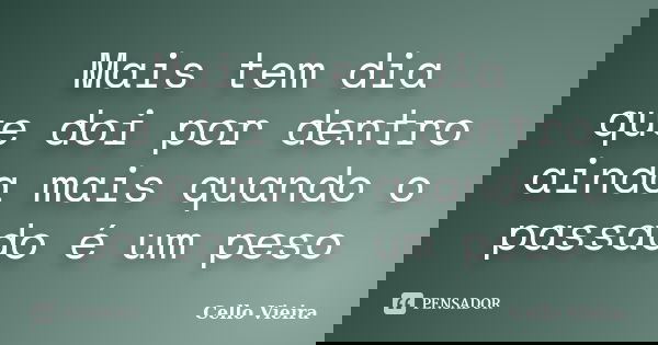 Mais tem dia que doi por dentro ainda mais quando o passado é um peso... Frase de Cello Vieira.