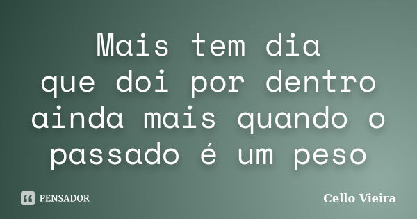 Mais tem dia que doi por dentro ainda mais quando o passado é um peso... Frase de Cello Vieira.