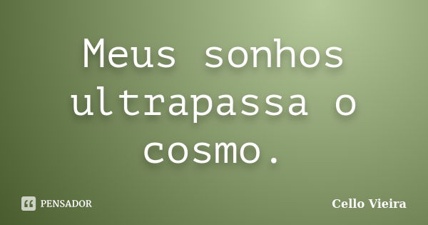 Meus sonhos ultrapassa o cosmo.... Frase de Cello Vieira.