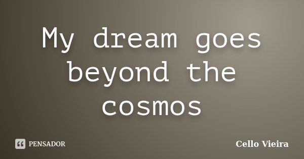 My dream goes beyond the cosmos... Frase de Cello Vieira.
